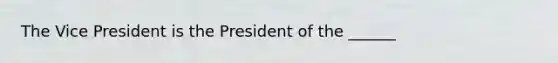 The Vice President is the President of the ______