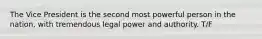 The Vice President is the second most powerful person in the nation, with tremendous legal power and authority. T/F