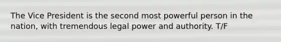 The Vice President is the second most powerful person in the nation, with tremendous legal power and authority. T/F