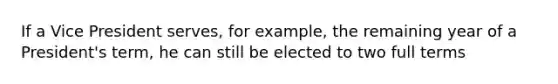 If a Vice President serves, for example, the remaining year of a President's term, he can still be elected to two full terms