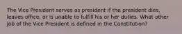 The Vice President serves as president if the president dies, leaves office, or is unable to fulfill his or her duties. What other job of the Vice President is defined in the Constitution?