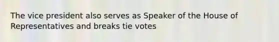 The vice president also serves as Speaker of the House of Representatives and breaks tie votes