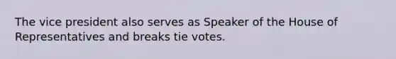 The vice president also serves as Speaker of the House of Representatives and breaks tie votes.