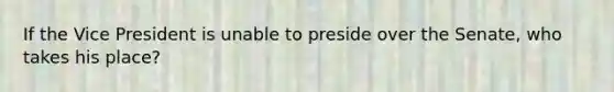 If the Vice President is unable to preside over the Senate, who takes his place?