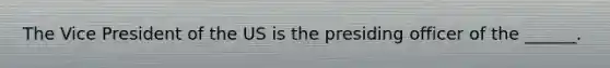 The Vice President of the US is the presiding officer of the ______.