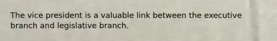 The vice president is a valuable link between the executive branch and legislative branch.