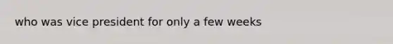 who was vice president for only a few weeks