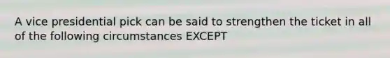 A vice presidential pick can be said to strengthen the ticket in all of the following circumstances EXCEPT