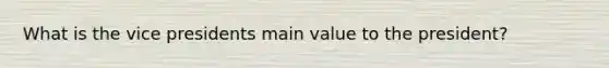 What is the vice presidents main value to the president?