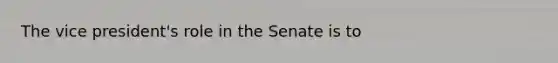 The vice president's role in the Senate is to