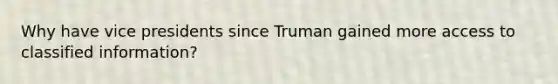 Why have vice presidents since Truman gained more access to classified information?