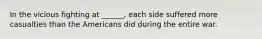 In the vicious fighting at ______, each side suffered more casualties than the Americans did during the entire war.