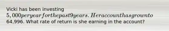 Vicki has been investing 5,000 per year for the past 9 years. Her account has grown to64,996. What rate of return is she earning in the account?