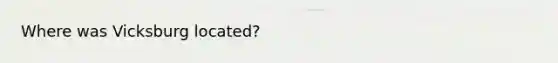 Where was Vicksburg located?