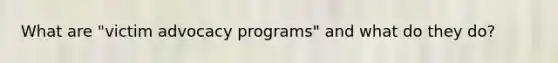 What are "victim advocacy programs" and what do they do?