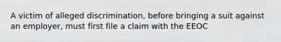 A victim of alleged discrimination, before bringing a suit against an employer, must first file a claim with the EEOC