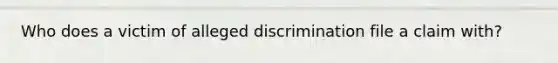 Who does a victim of alleged discrimination file a claim with?