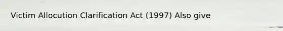 Victim Allocution Clarification Act (1997) Also give