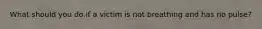 What should you do if a victim is not breathing and has no pulse?