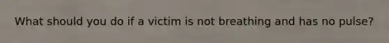 What should you do if a victim is not breathing and has no pulse?