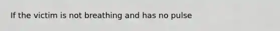If the victim is not breathing and has no pulse