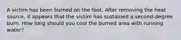 A victim has been burned on the foot. After removing the heat source, it appears that the victim has sustained a second-degree burn. How long should you cool the burned area with running water?