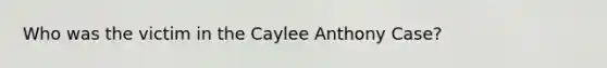 Who was the victim in the Caylee Anthony Case?