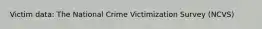 Victim data: The National Crime Victimization Survey (NCVS)