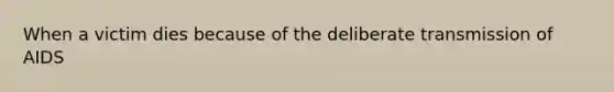 When a victim dies because of the deliberate transmission of AIDS