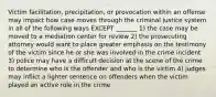 Victim facilitation, precipitation, or provocation within an offense may impact how case moves through the criminal justice system in all of the following ways EXCEPT _______ 1) the case may be moved to a mediation center for review 2) the prosecuting attorney would want to place greater emphasis on the testimony of the victim since he or she was involved in the crime incident 3) police may have a difficult decision at the scene of the crime to determine who is the offender and who is the victim 4) judges may inflict a lighter sentence on offenders when the victim played an active role in the crime