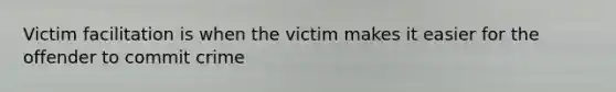 Victim facilitation is when the victim makes it easier for the offender to commit crime