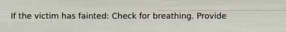 If the victim has fainted: Check for breathing. Provide