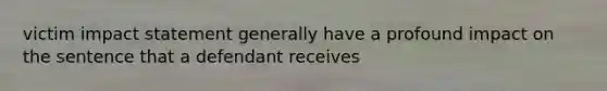 victim impact statement generally have a profound impact on the sentence that a defendant receives