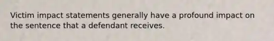 Victim impact statements generally have a profound impact on the sentence that a defendant receives.