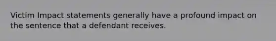 Victim Impact statements generally have a profound impact on the sentence that a defendant receives.