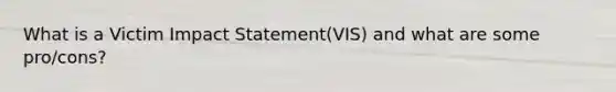 What is a Victim Impact Statement(VIS) and what are some pro/cons?