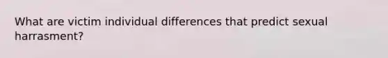 What are victim individual differences that predict sexual harrasment?