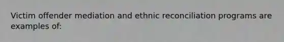 Victim offender mediation and ethnic reconciliation programs are examples of: