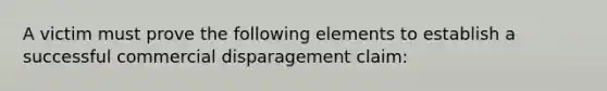 A victim must prove the following elements to establish a successful commercial disparagement claim: