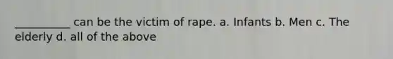 __________ can be the victim of rape. a. Infants b. Men c. The elderly d. all of the above