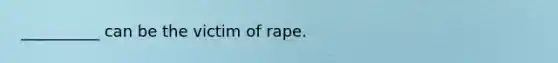 __________ can be the victim of rape.