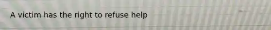 A victim has the right to refuse help