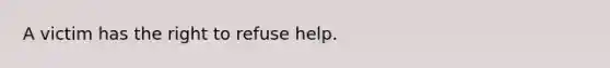 A victim has the right to refuse help.