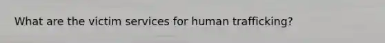 What are the victim services for human trafficking?