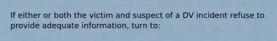 If either or both the victim and suspect of a DV incident refuse to provide adequate information, turn to: