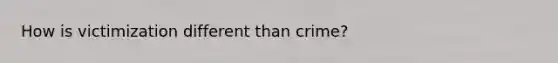How is victimization different than crime?