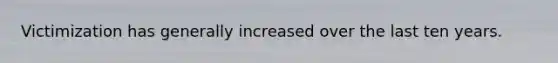 Victimization has generally increased over the last ten years.