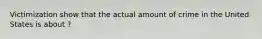 Victimization show that the actual amount of crime in the United States is about ?