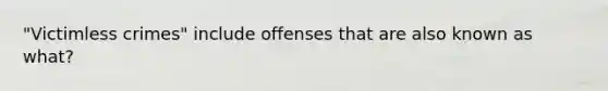 "Victimless crimes" include offenses that are also known as what?