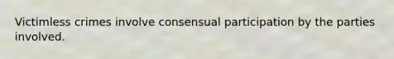 Victimless crimes involve consensual participation by the parties involved.